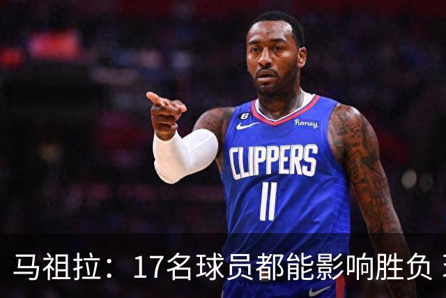 马祖拉：17名球员都能影响胜负 现在NBA轮换已不像以前那么固定